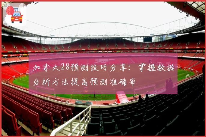 加拿大28预测技巧分享：掌握数据分析方法提高预测准确率