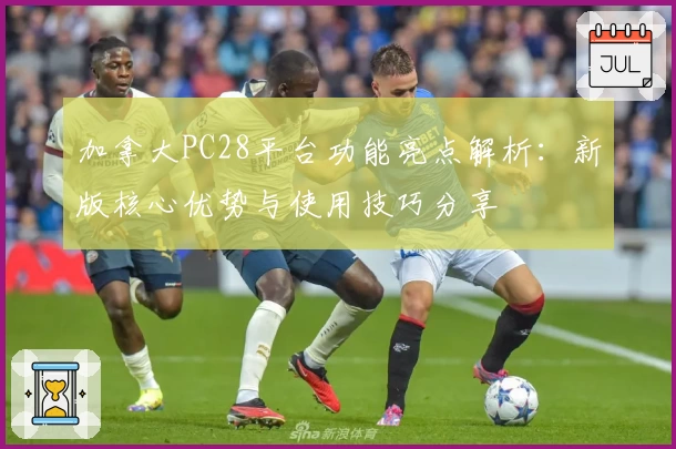 加拿大PC28平台功能亮点解析：新版核心优势与使用技巧分享