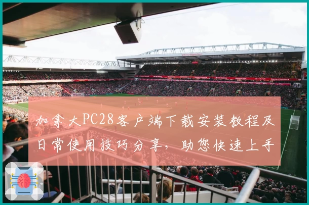 加拿大PC28客户端下载安装教程及日常使用技巧分享，助您快速上手轻松体验游戏新乐趣