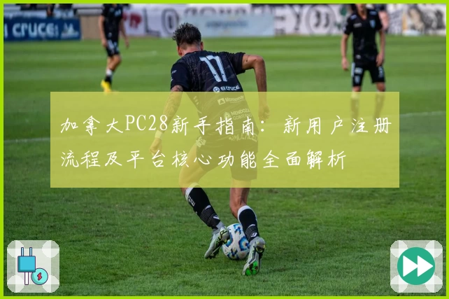 加拿大PC28新手指南:新用户注册流程及平台核心功能全面解析