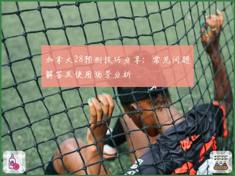 加拿大28预测技巧分享：常见问题解答及使用场景分析