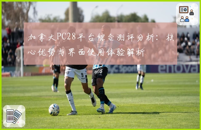 加拿大PC28平台综合测评分析：核心优势与界面使用体验解析